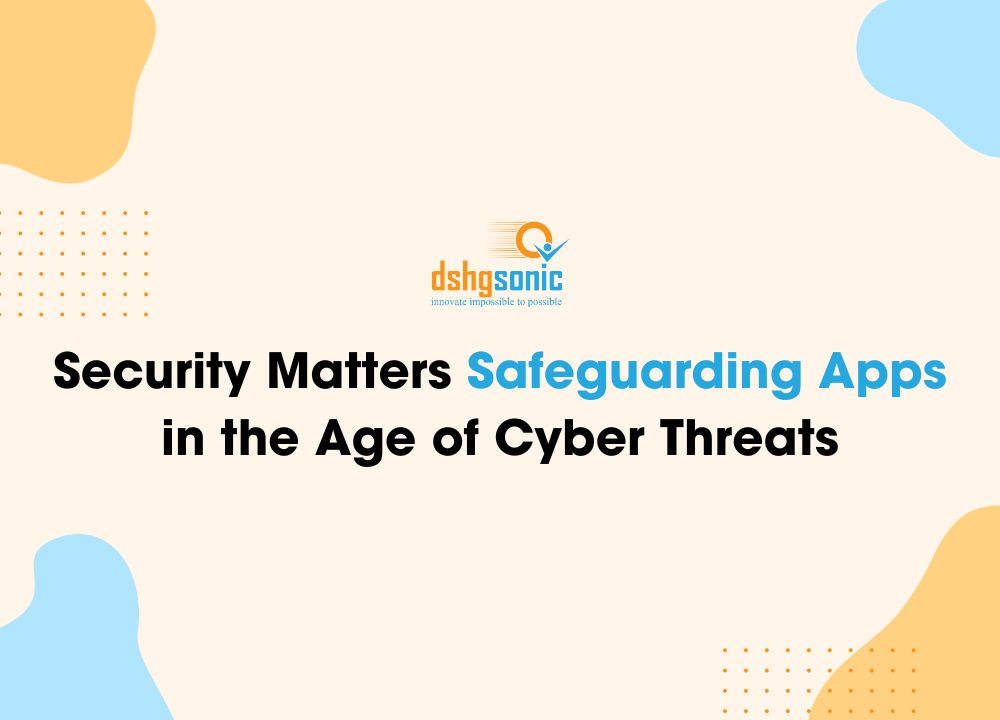 Security Matters Safeguarding Apps in the Age of Cyber Threats