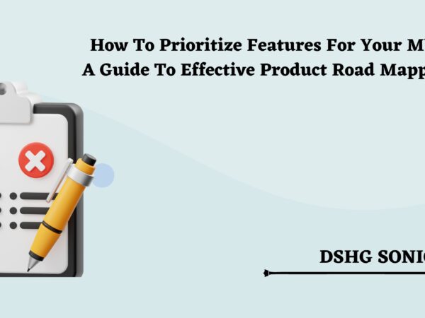 How To Prioritize Features For Your MVP: A Guide To Effective Product Road Mapping