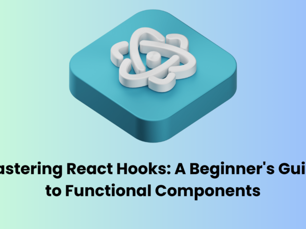 Mastering React Hooks: A Beginner’s Guide to Functional Components