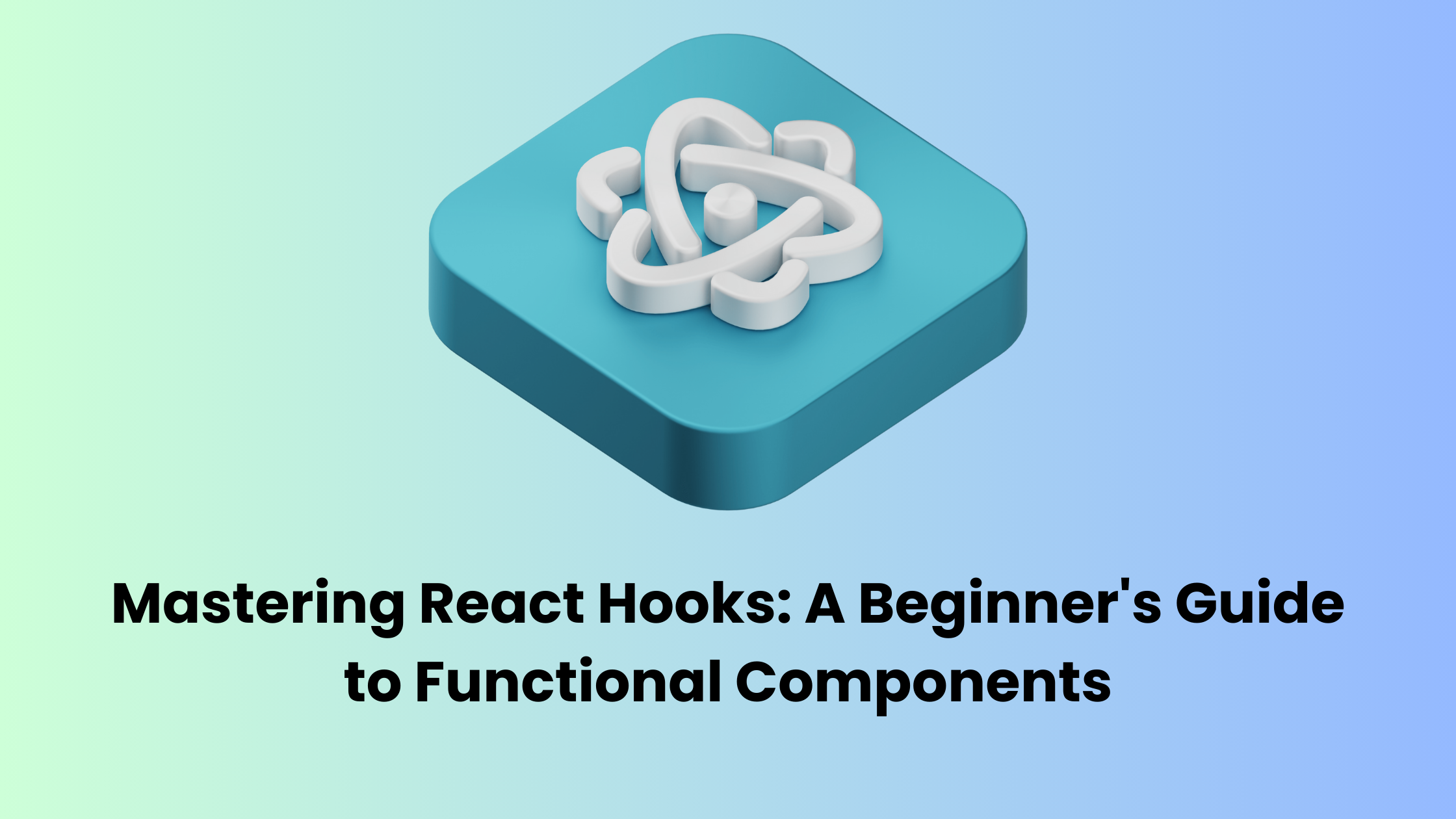 Mastering React Hooks: A Beginner's Guide to Functional Components